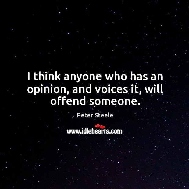 I think anyone who has an opinion, and voices it, will offend someone. Image