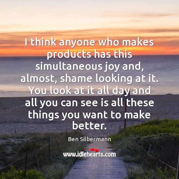 I think anyone who makes products has this simultaneous joy and, almost, Ben Silbermann Picture Quote