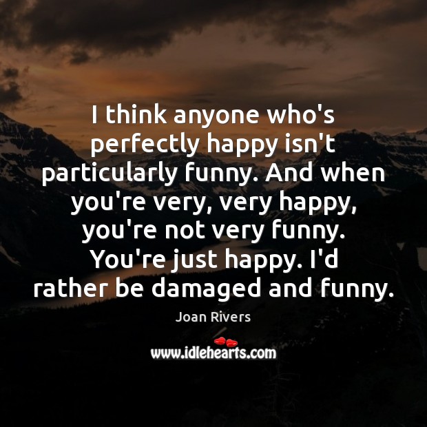 I think anyone who’s perfectly happy isn’t particularly funny. And when you’re Joan Rivers Picture Quote