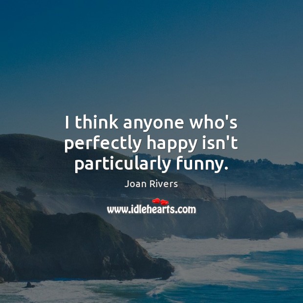 I think anyone who’s perfectly happy isn’t particularly funny. Joan Rivers Picture Quote