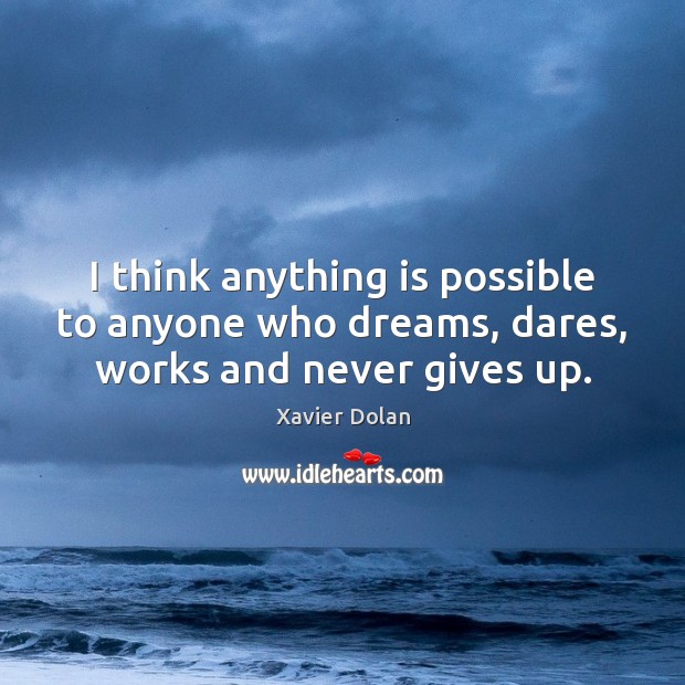 I think anything is possible to anyone who dreams, dares, works and never gives up. Xavier Dolan Picture Quote