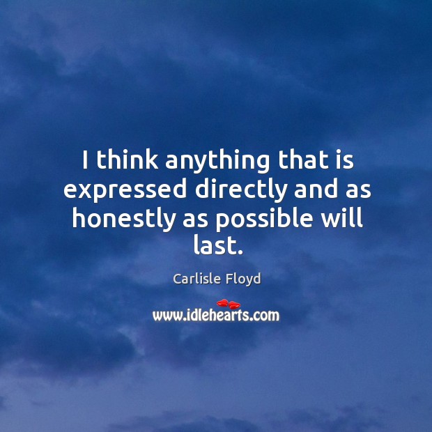 I think anything that is expressed directly and as honestly as possible will last. Carlisle Floyd Picture Quote