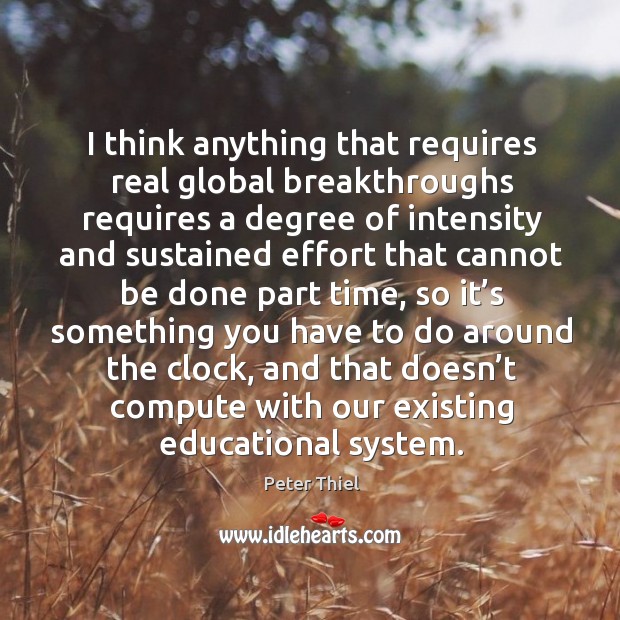 I think anything that requires real global breakthroughs requires a degree of intensity Peter Thiel Picture Quote