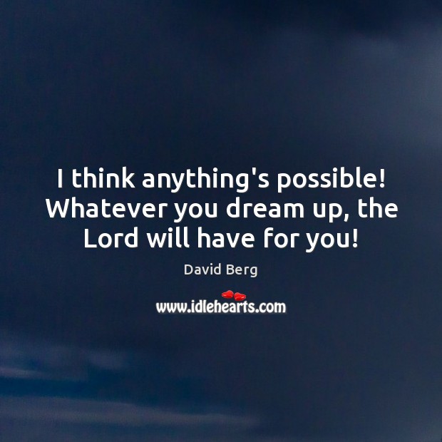 I think anything’s possible! Whatever you dream up, the Lord will have for you! Image
