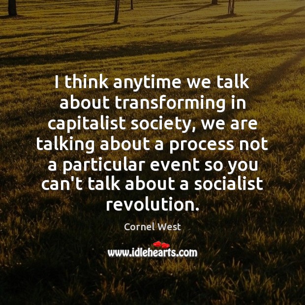 I think anytime we talk about transforming in capitalist society, we are Cornel West Picture Quote