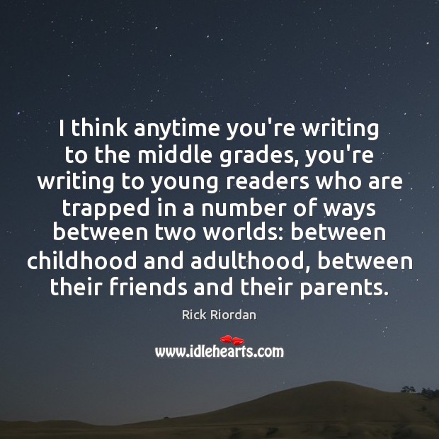 I think anytime you’re writing to the middle grades, you’re writing to Rick Riordan Picture Quote