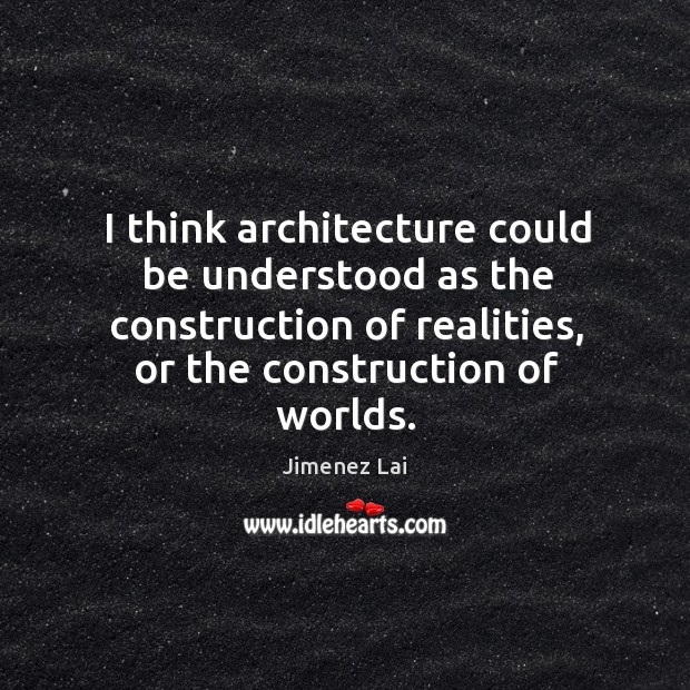 I think architecture could be understood as the construction of realities, or Jimenez Lai Picture Quote