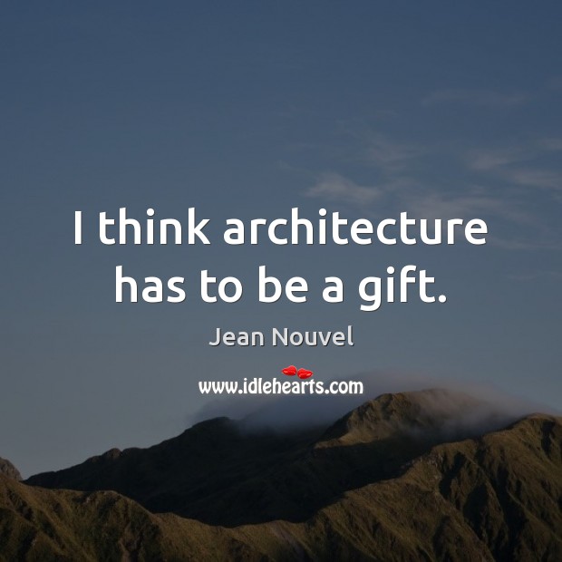 I think architecture has to be a gift. Jean Nouvel Picture Quote