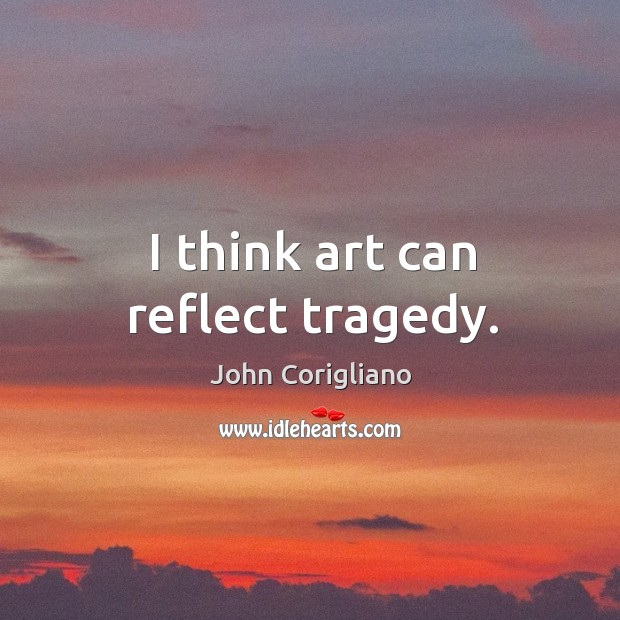 I think art can reflect tragedy. John Corigliano Picture Quote