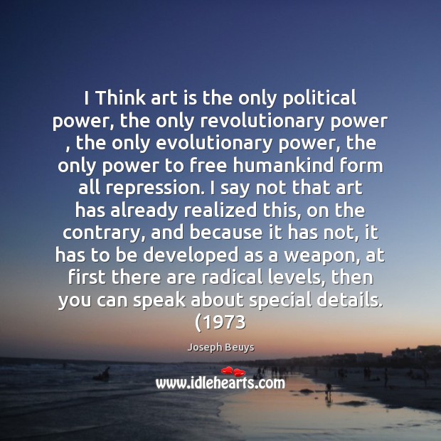 I Think art is the only political power, the only revolutionary power , Joseph Beuys Picture Quote