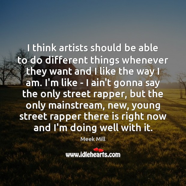 I think artists should be able to do different things whenever they Meek Mill Picture Quote