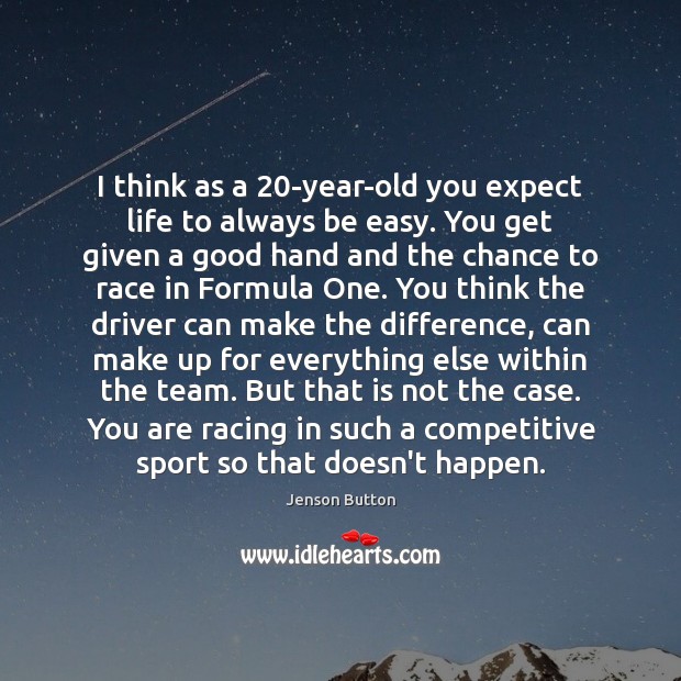 I think as a 20-year-old you expect life to always be easy. Image
