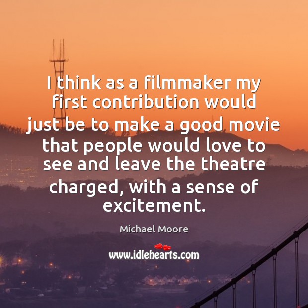 I think as a filmmaker my first contribution would just be to Michael Moore Picture Quote