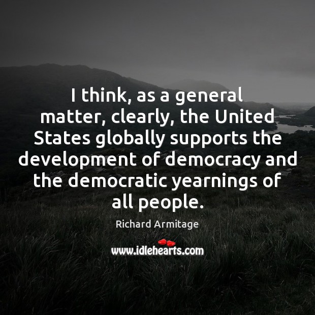 I think, as a general matter, clearly, the United States globally supports Richard Armitage Picture Quote