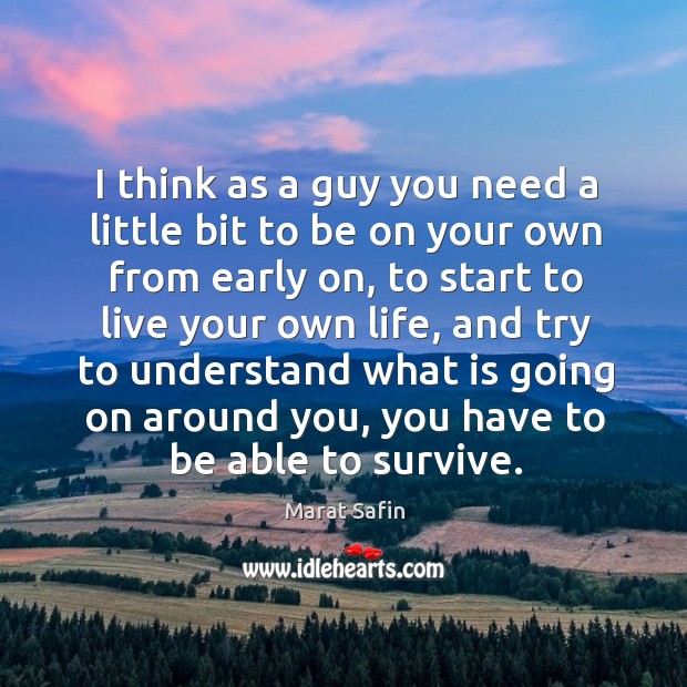 I think as a guy you need a little bit to be on your own from early on Marat Safin Picture Quote