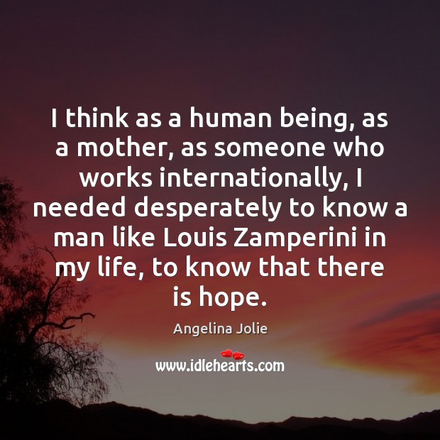 I think as a human being, as a mother, as someone who Angelina Jolie Picture Quote