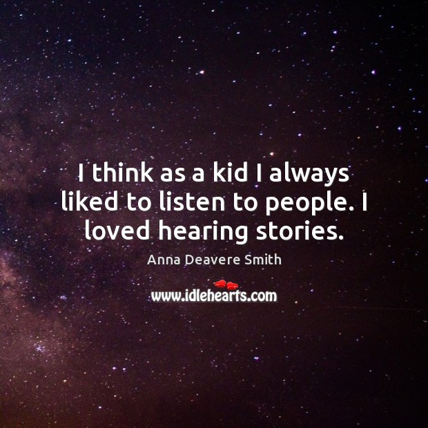 I think as a kid I always liked to listen to people. I loved hearing stories. Anna Deavere Smith Picture Quote