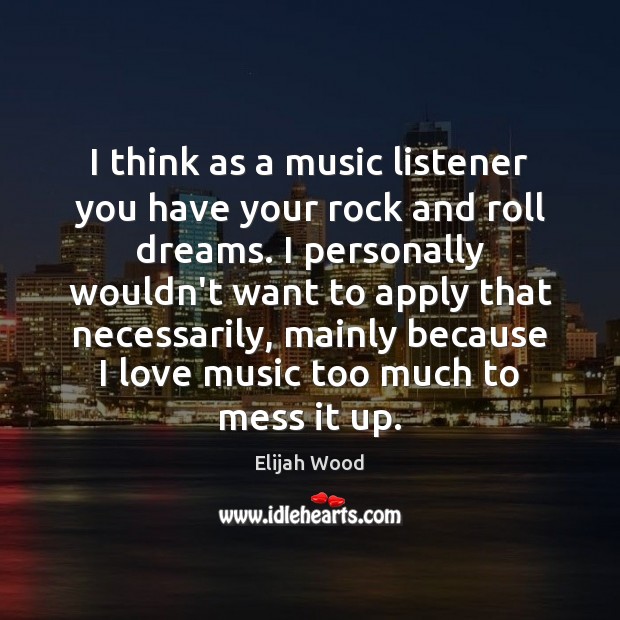 I think as a music listener you have your rock and roll Elijah Wood Picture Quote