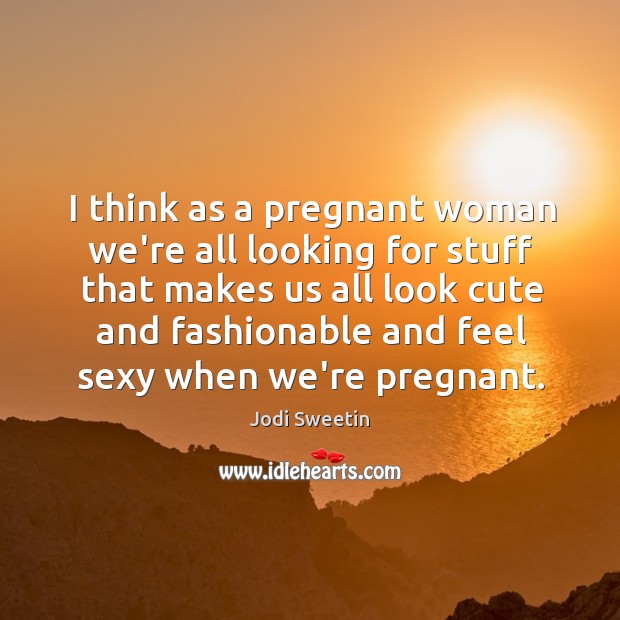 I think as a pregnant woman we’re all looking for stuff that Jodi Sweetin Picture Quote
