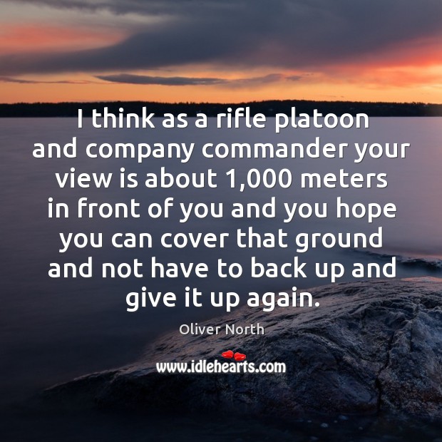 I think as a rifle platoon and company commander your view is about 1,000 meters Oliver North Picture Quote