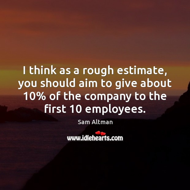 I think as a rough estimate, you should aim to give about 10% Sam Altman Picture Quote