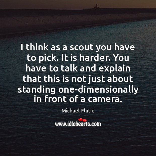 I think as a scout you have to pick. It is harder. Michael Flutie Picture Quote