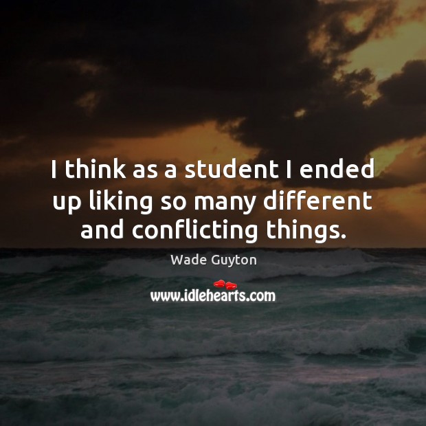 I think as a student I ended up liking so many different and conflicting things. Image