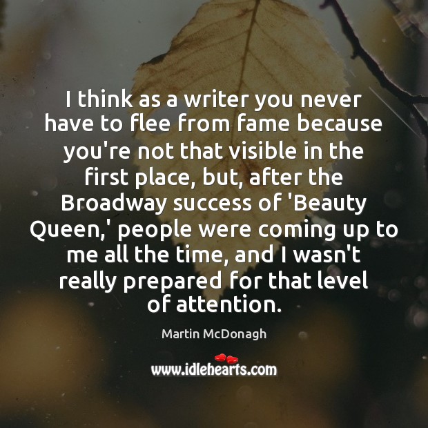 I think as a writer you never have to flee from fame Martin McDonagh Picture Quote