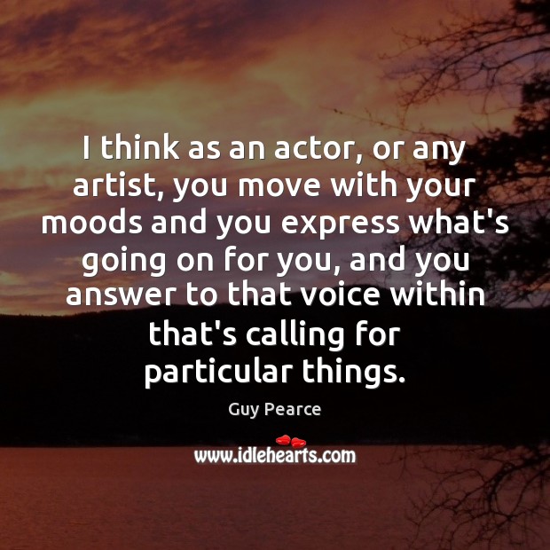 I think as an actor, or any artist, you move with your Image