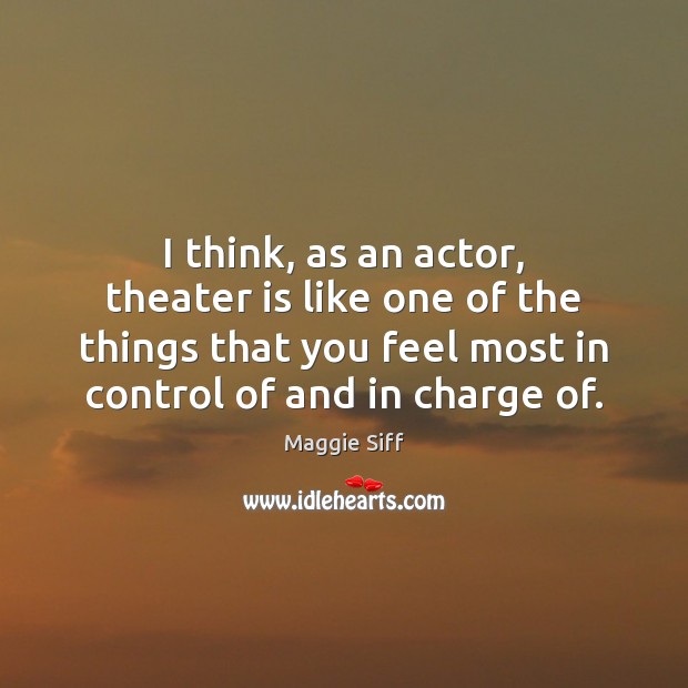 I think, as an actor, theater is like one of the things Maggie Siff Picture Quote