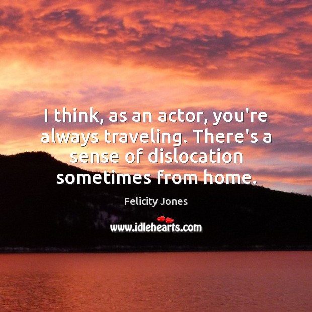 I think, as an actor, you’re always traveling. There’s a sense of Travel Quotes Image