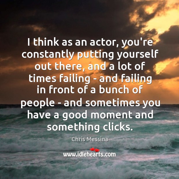 I think as an actor, you’re constantly putting yourself out there, and Chris Messina Picture Quote