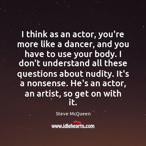 I think as an actor, you’re more like a dancer, and you Image
