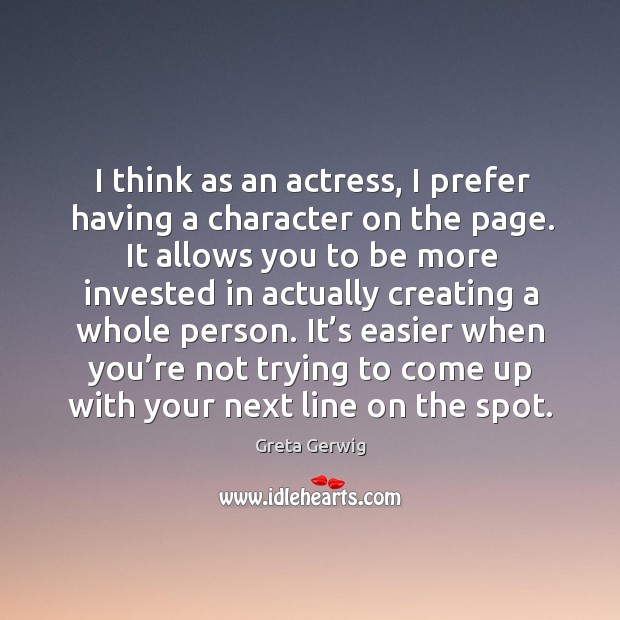 I think as an actress, I prefer having a character on the page. Greta Gerwig Picture Quote