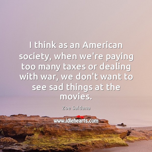 I think as an American society, when we’re paying too many taxes Zoe Saldana Picture Quote