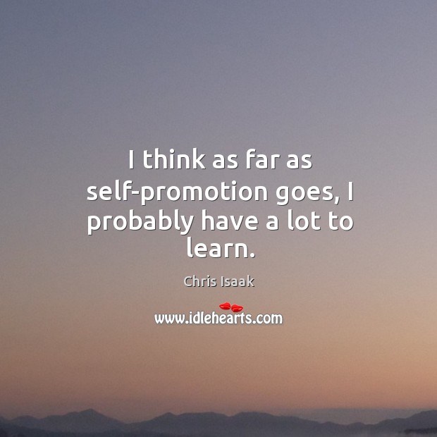 I think as far as self-promotion goes, I probably have a lot to learn. Chris Isaak Picture Quote