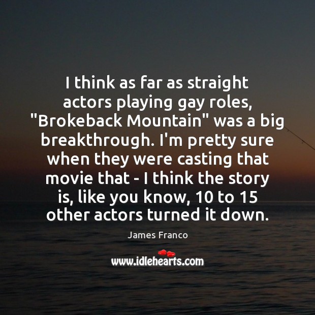 I think as far as straight actors playing gay roles, “Brokeback Mountain” James Franco Picture Quote
