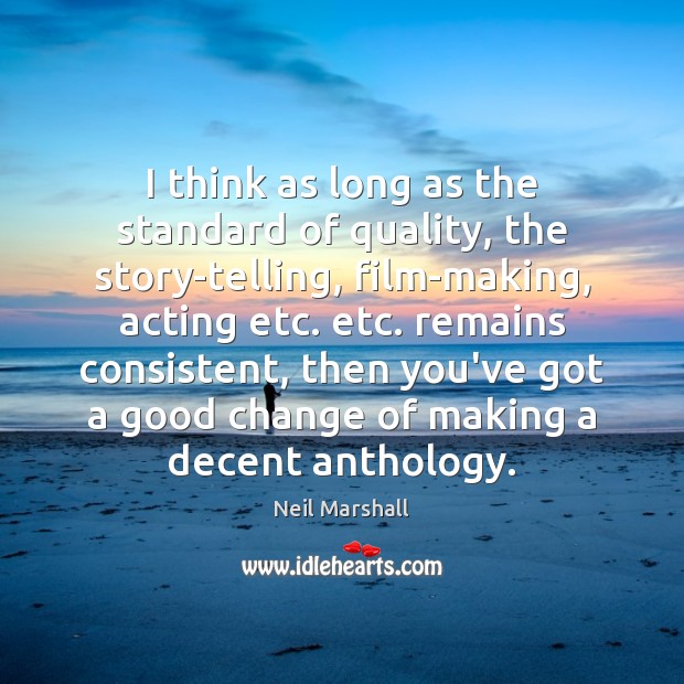 I think as long as the standard of quality, the story-telling, film-making, Neil Marshall Picture Quote