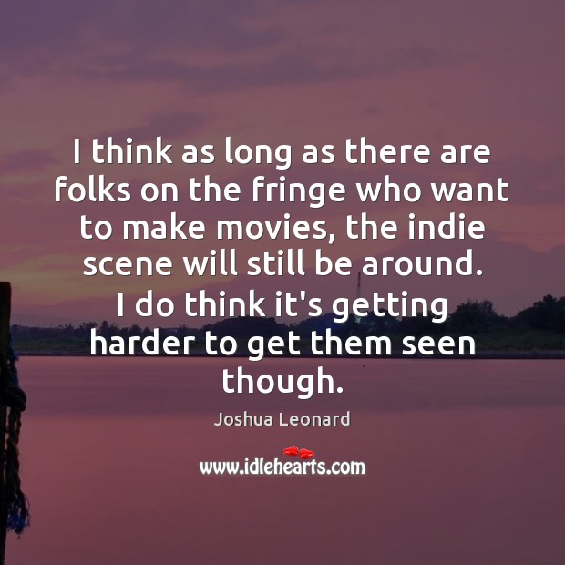I think as long as there are folks on the fringe who Joshua Leonard Picture Quote