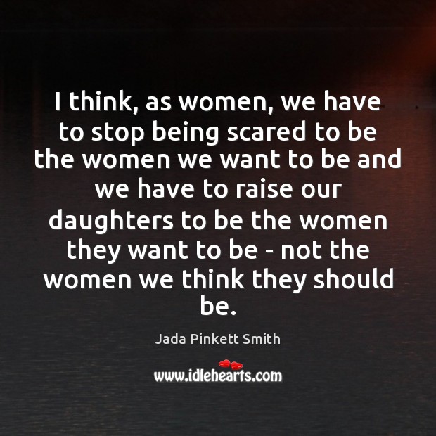 I think, as women, we have to stop being scared to be Jada Pinkett Smith Picture Quote