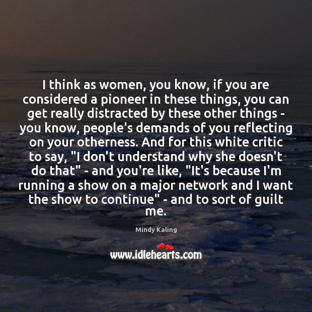 I think as women, you know, if you are considered a pioneer Mindy Kaling Picture Quote
