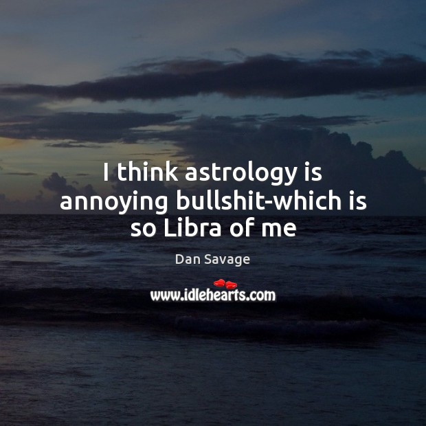 I think astrology is annoying bullshit-which is so Libra of me Dan Savage Picture Quote