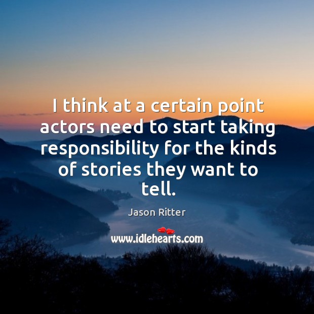 I think at a certain point actors need to start taking responsibility for the kinds of stories they want to tell. Jason Ritter Picture Quote
