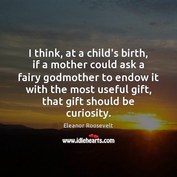 I think, at a child’s birth, if a mother could ask a Eleanor Roosevelt Picture Quote