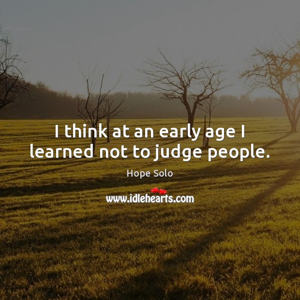 I think at an early age I learned not to judge people. Hope Solo Picture Quote