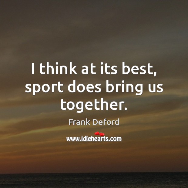 I think at its best, sport does bring us together. Frank Deford Picture Quote