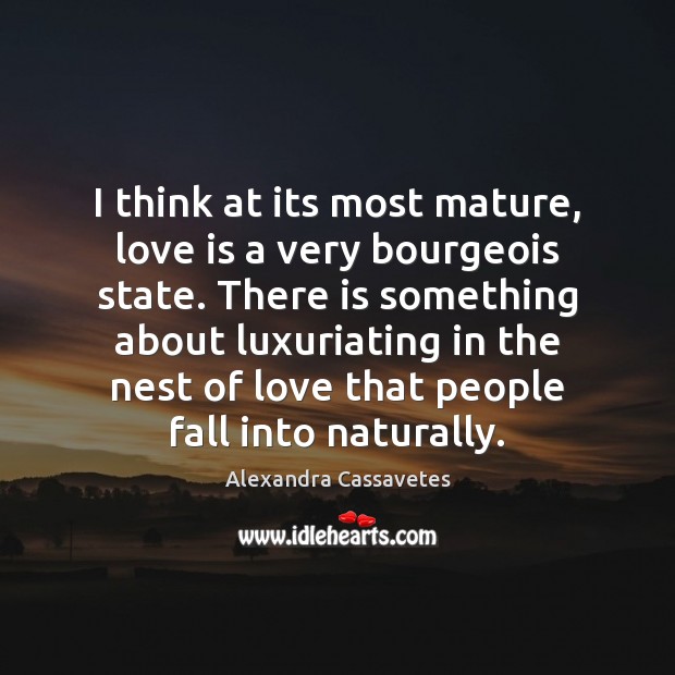 I think at its most mature, love is a very bourgeois state. Alexandra Cassavetes Picture Quote