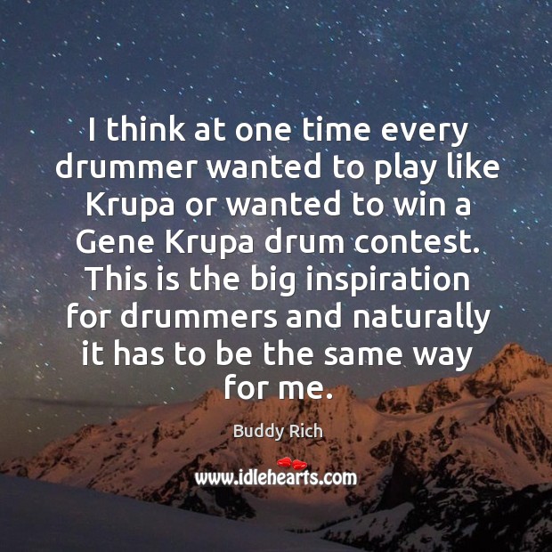 I think at one time every drummer wanted to play like krupa or wanted to win a gene krupa drum contest. Buddy Rich Picture Quote