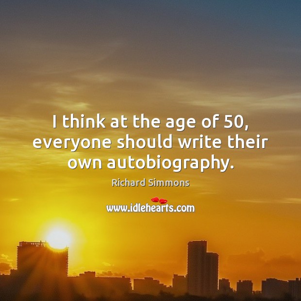 I think at the age of 50, everyone should write their own autobiography. Richard Simmons Picture Quote