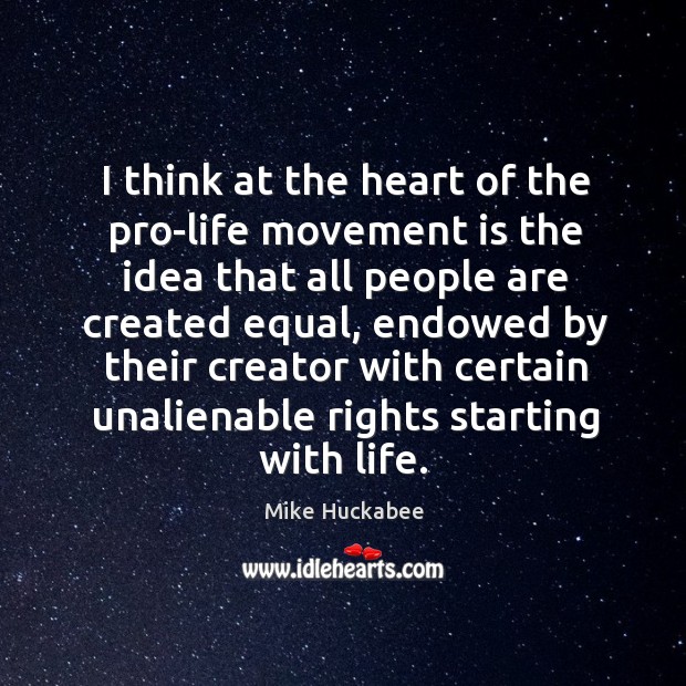 I think at the heart of the pro-life movement is the idea Mike Huckabee Picture Quote
